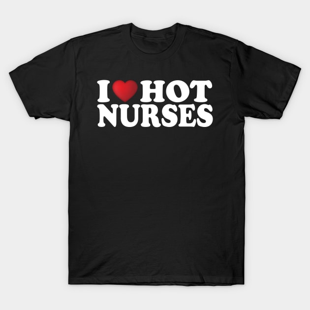 I Love Hot Nurses T-Shirt by DragonTees